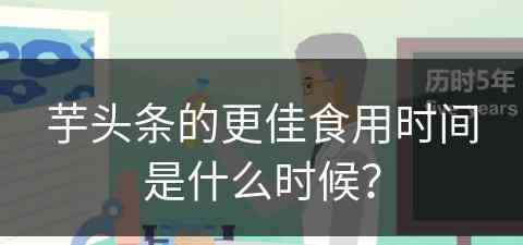 芋头条的更佳食用时间是什么时候？